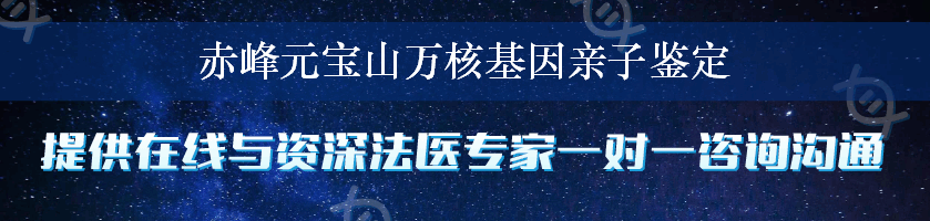 赤峰元宝山万核基因亲子鉴定